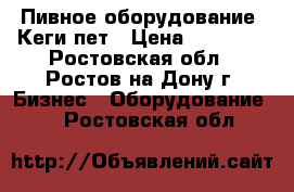 Пивное оборудование. Кеги пет › Цена ­ 65 000 - Ростовская обл., Ростов-на-Дону г. Бизнес » Оборудование   . Ростовская обл.